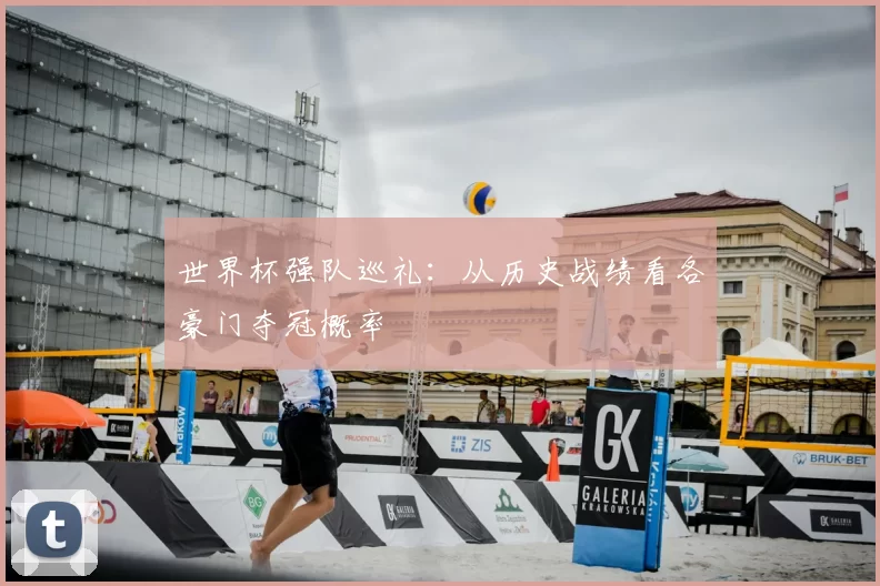 世界杯强队巡礼:从历史战绩看各豪门夺冠概率