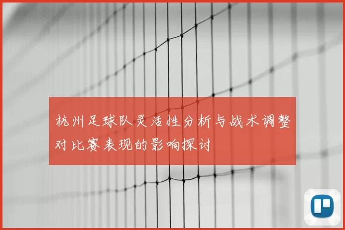 杭州足球队灵活性分析与战术调整对比赛表现的影响探讨