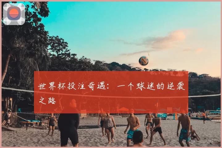 世界杯投注奇遇：一个球迷的逆袭之路