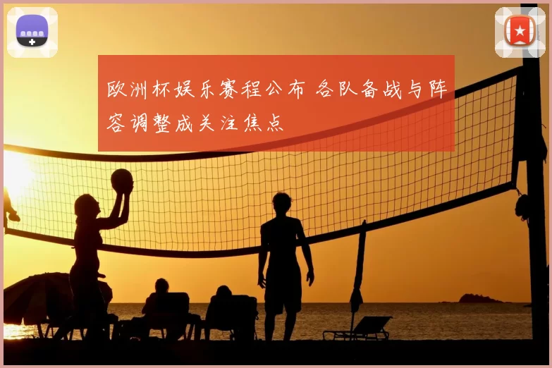 欧洲杯娱乐赛程公布 各队备战与阵容调整成关注焦点