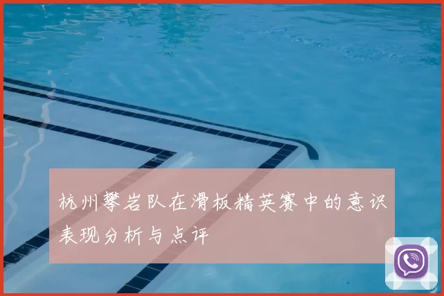 杭州攀岩队在滑板精英赛中的意识表现分析与点评