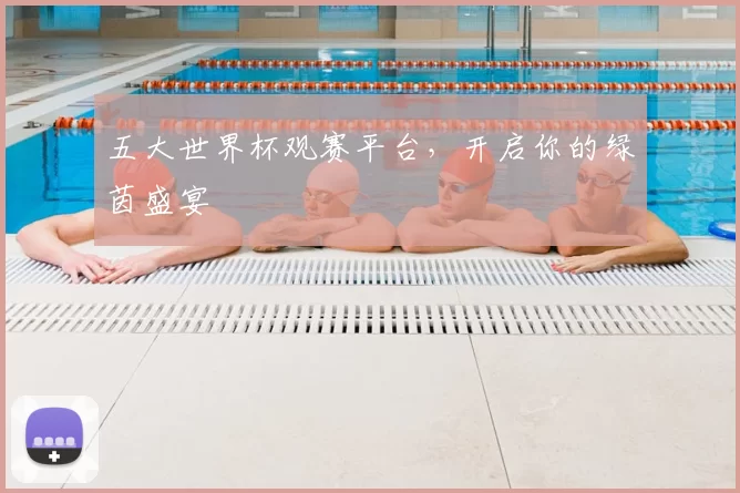 五大世界杯观赛平台，开启你的绿茵盛宴