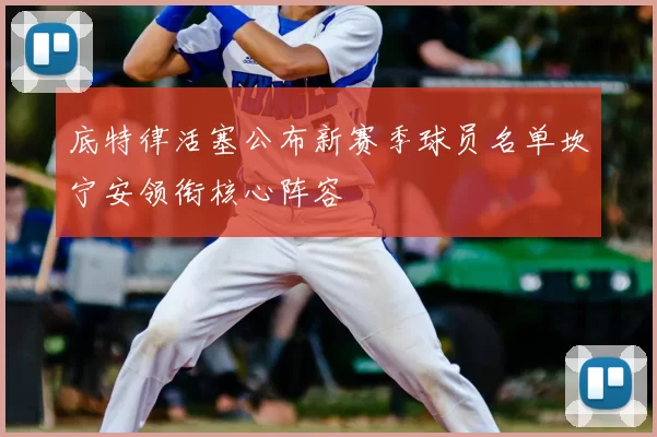 底特律活塞公布新赛季球员名单坎宁安领衔核心阵容