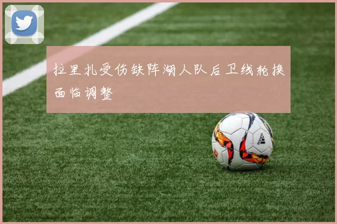 拉里扎受伤缺阵湖人队后卫线轮换面临调整