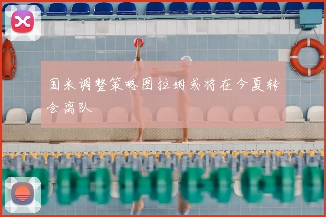 国米调整策略图拉姆或将在今夏转会离队