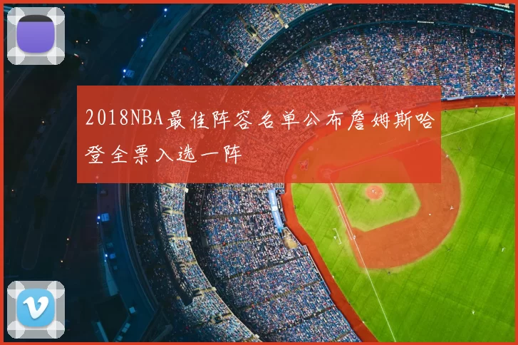 2018NBA最佳阵容名单公布詹姆斯哈登全票入选一阵