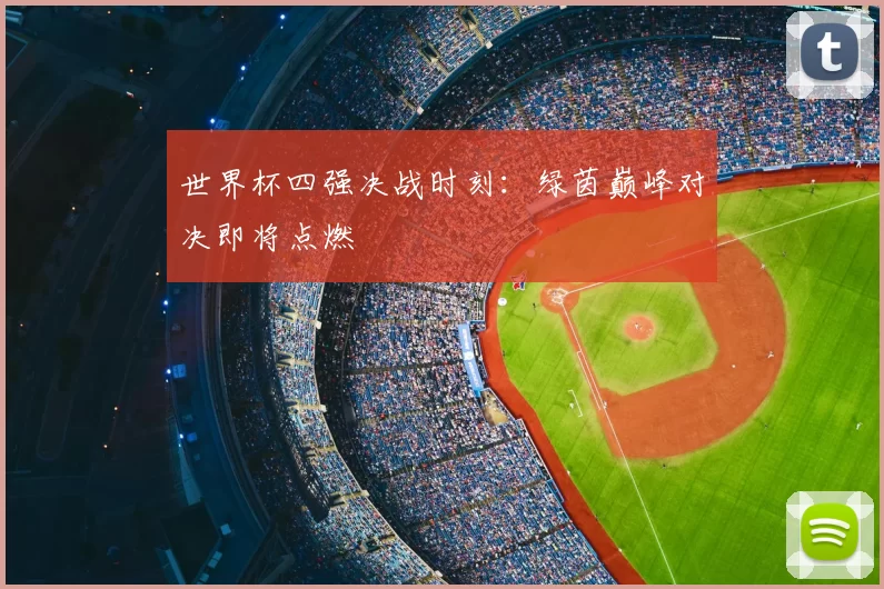 世界杯四强决战时刻:绿茵巅峰对决即将点燃