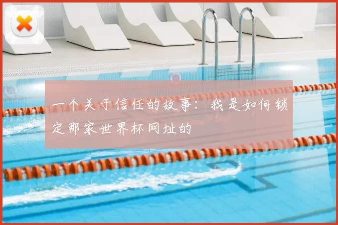 一个关于信任的故事:我是如何锁定那家世界杯网址的