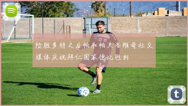 险胜多特之后帕和帕夫洛维奇社交媒体庆祝拜仁国家德比胜利