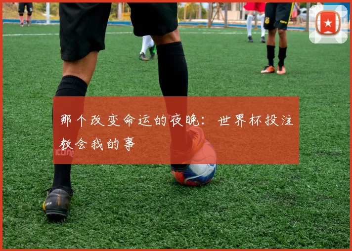 那个改变命运的夜晚：世界杯投注教会我的事