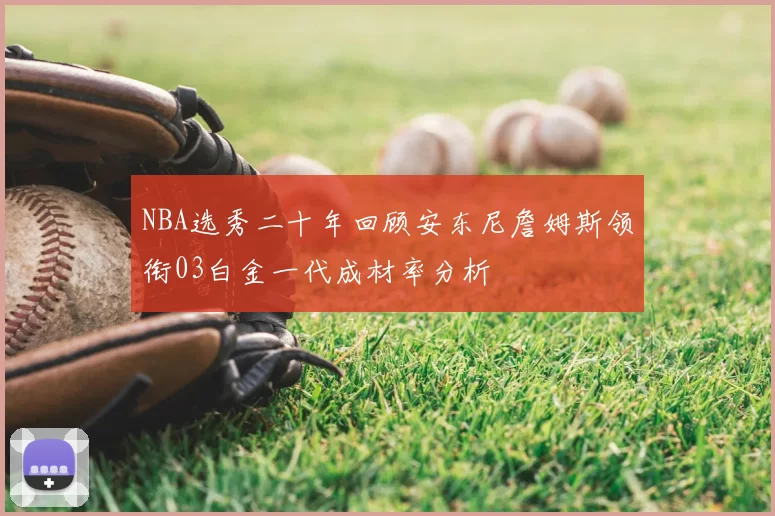 NBA选秀二十年回顾安东尼詹姆斯领衔03白金一代成材率分析