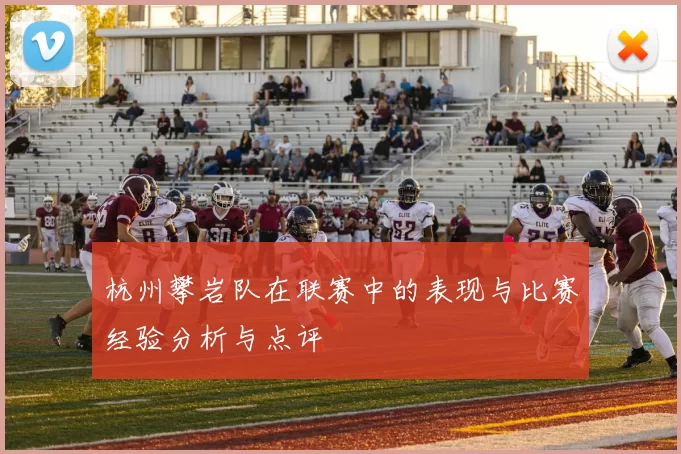 杭州攀岩队在联赛中的表现与比赛经验分析与点评