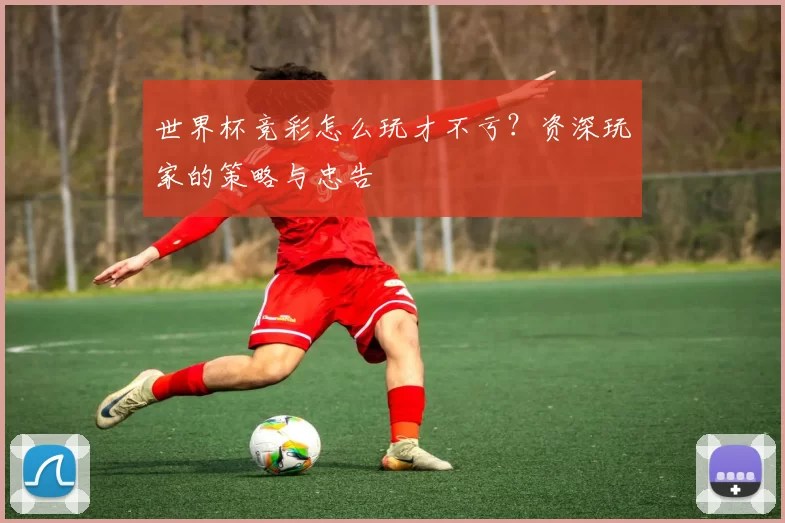 世界杯竞彩怎么玩才不亏？资深玩家的策略与忠告