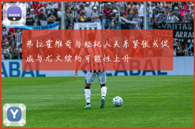 弗拉霍维奇与经纪人关系紧张或促成与尤文续约可能性上升