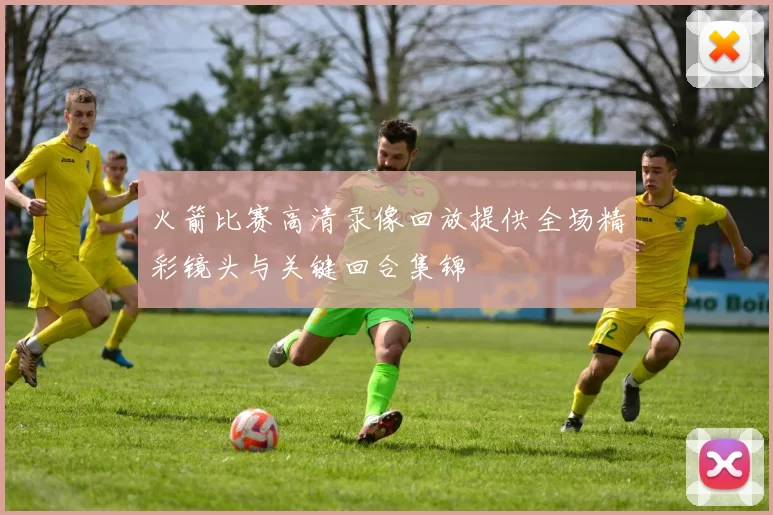 火箭比赛高清录像回放提供全场精彩镜头与关键回合集锦