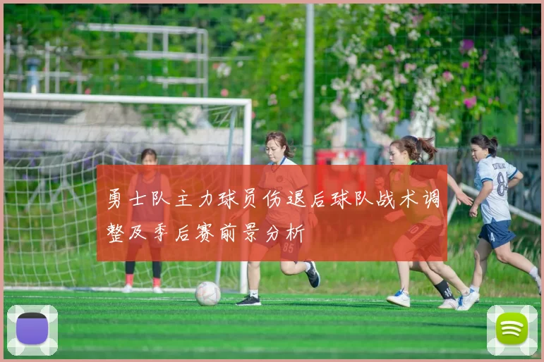 勇士队主力球员伤退后球队战术调整及季后赛前景分析