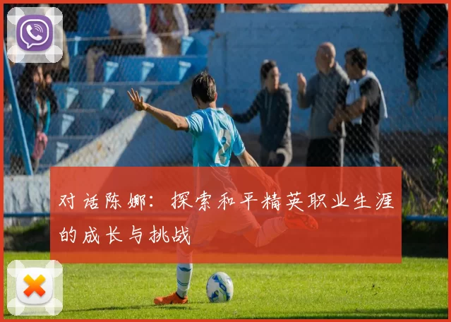 对话陈娜：探索和平精英职业生涯的成长与挑战
