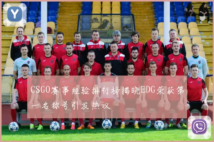 CSGO赛事经验排行榜揭晓EDG荣获第一名称号引发热议