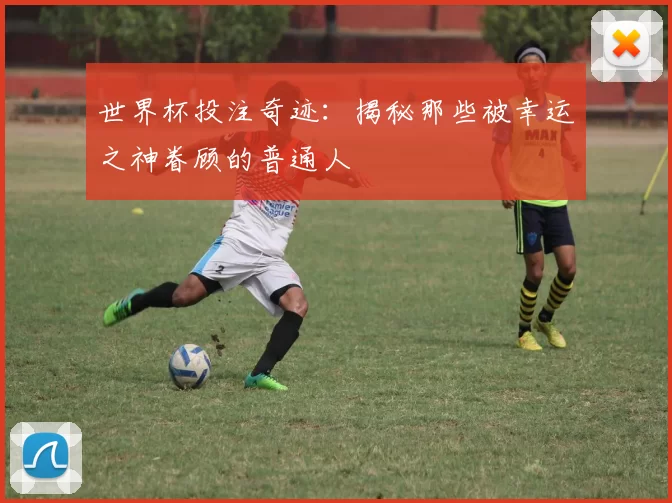 世界杯投注奇迹：揭秘那些被幸运之神眷顾的普通人
