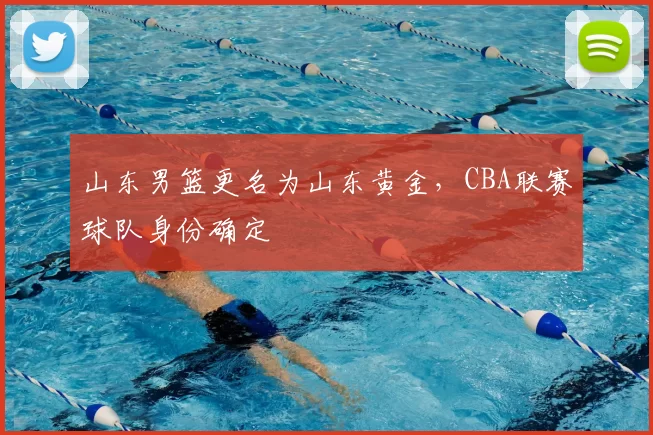 山东男篮更名为山东黄金，CBA联赛球队身份确定