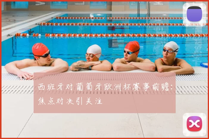 西班牙对葡萄牙欧洲杯赛事前瞻:焦点对决引关注