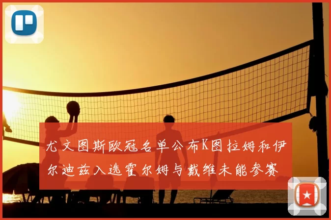 尤文图斯欧冠名单公布K图拉姆和伊尔迪兹入选霍尔姆与戴维未能参赛