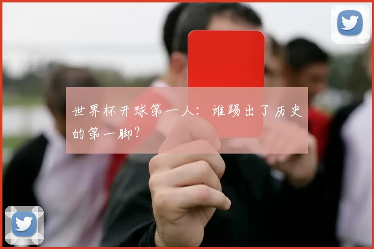 世界杯开球第一人:谁踢出了历史的第一脚?