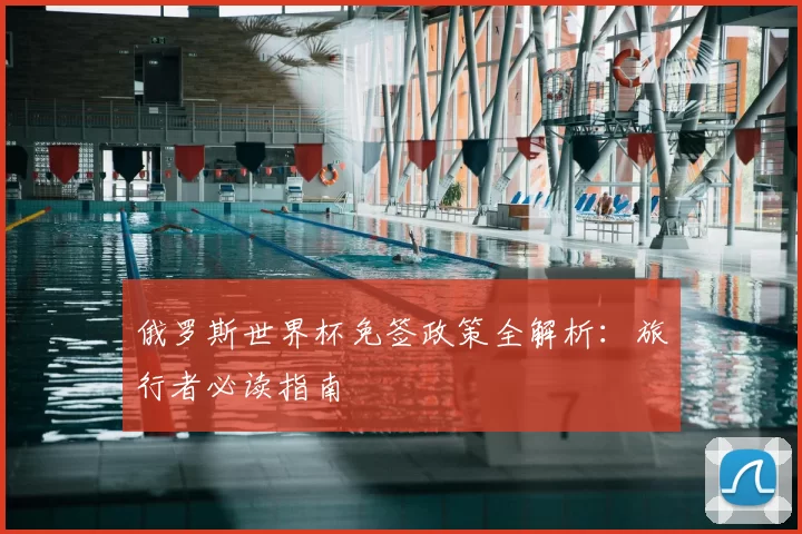 俄罗斯世界杯免签政策全解析:旅行者必读指南