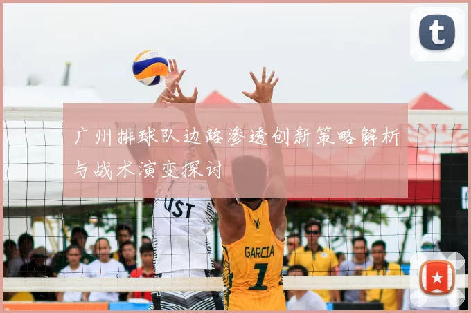 广州排球队边路渗透创新策略解析与战术演变探讨