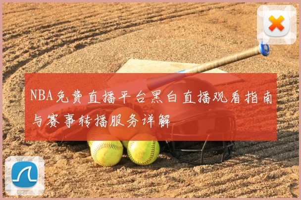 NBA免费直播平台黑白直播观看指南与赛事转播服务详解