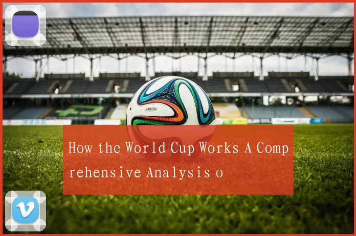 How the World Cup Works A Comprehensive Analysis o