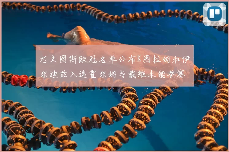 尤文图斯欧冠名单公布K图拉姆和伊尔迪兹入选霍尔姆与戴维未能参赛