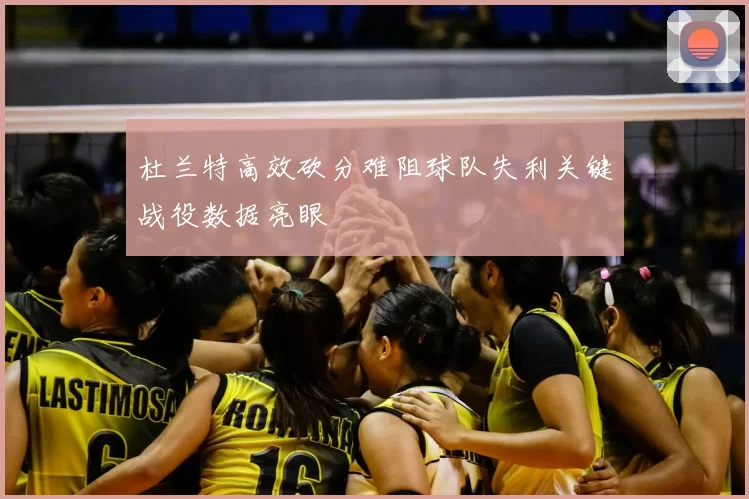 杜兰特高效砍分难阻球队失利关键战役数据亮眼