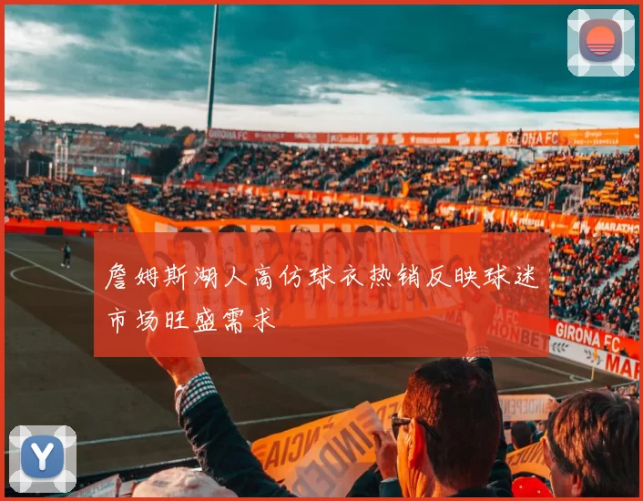 詹姆斯湖人高仿球衣热销反映球迷市场旺盛需求