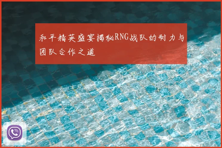 和平精英盛宴揭秘RNG战队的耐力与团队合作之道