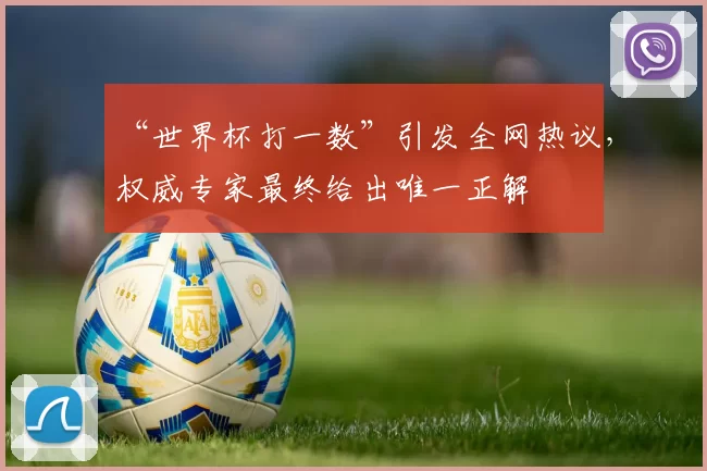 “世界杯打一数”引发全网热议,权威专家最终给出唯一正解