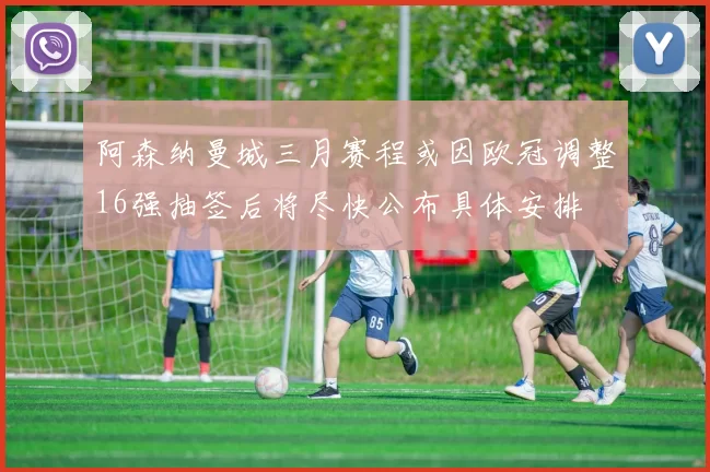 阿森纳曼城三月赛程或因欧冠调整16强抽签后将尽快公布具体安排