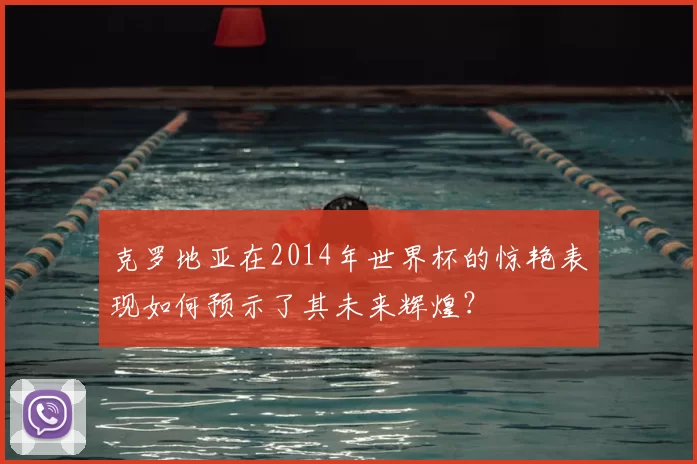 克罗地亚在2014年世界杯的惊艳表现如何预示了其未来辉煌？