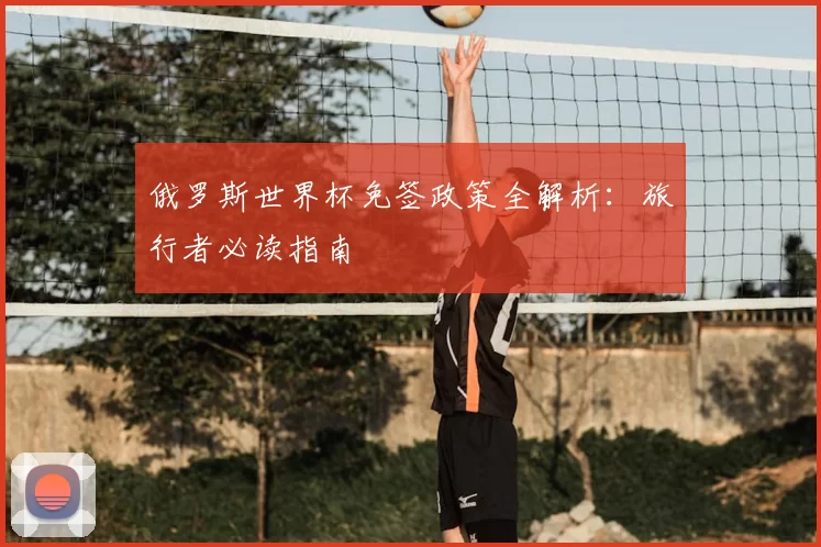 俄罗斯世界杯免签政策全解析：旅行者必读指南