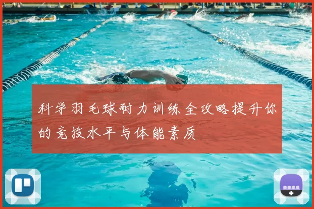 科学羽毛球耐力训练全攻略提升你的竞技水平与体能素质