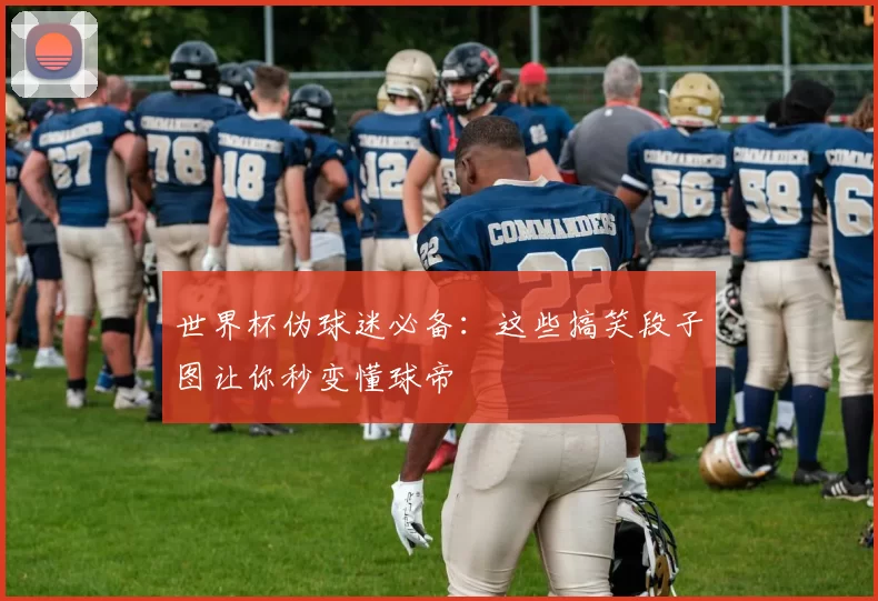 世界杯伪球迷必备：这些搞笑段子图让你秒变懂球帝