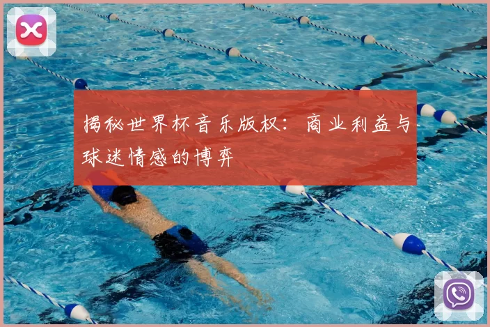 揭秘世界杯音乐版权:商业利益与球迷情感的博弈