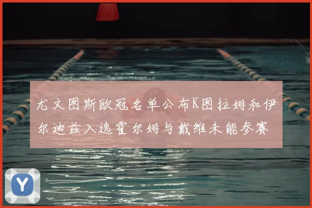 尤文图斯欧冠名单公布K图拉姆和伊尔迪兹入选霍尔姆与戴维未能参赛