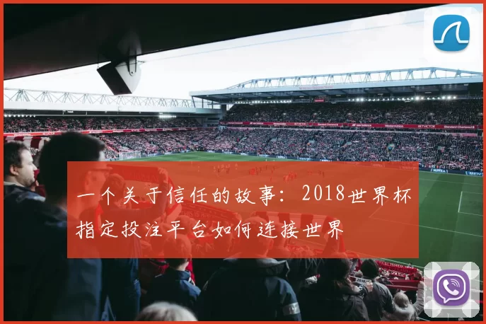 一个关于信任的故事:2018世界杯指定投注平台如何连接世界