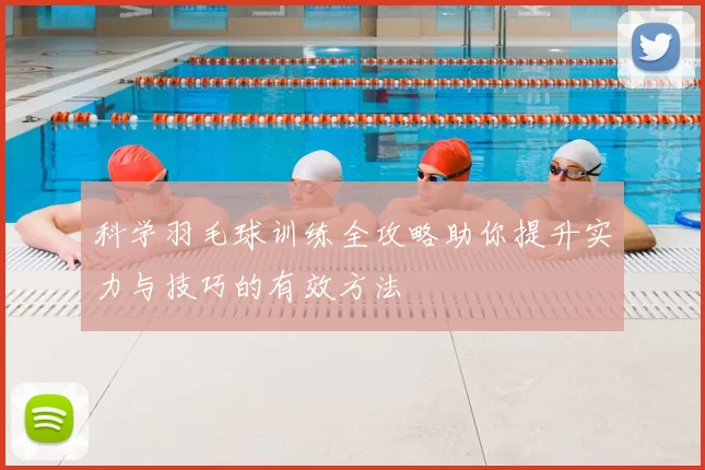 科学羽毛球训练全攻略助你提升实力与技巧的有效方法