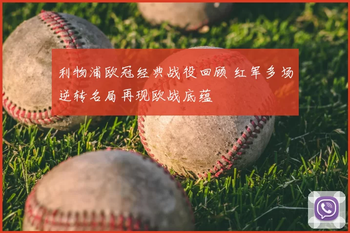 利物浦欧冠经典战役回顾 红军多场逆转名局再现欧战底蕴