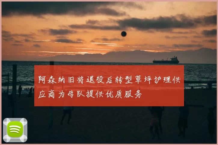 阿森纳旧将退役后转型草坪护理供应商为母队提供优质服务