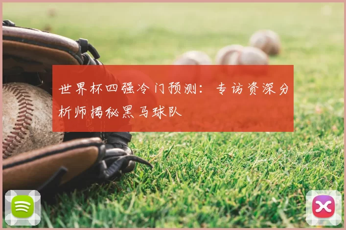 世界杯四强冷门预测:专访资深分析师揭秘黑马球队