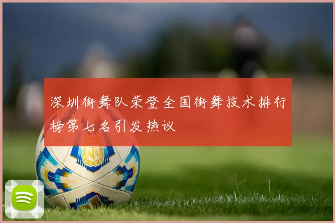 深圳街舞队荣登全国街舞技术排行榜第七名引发热议