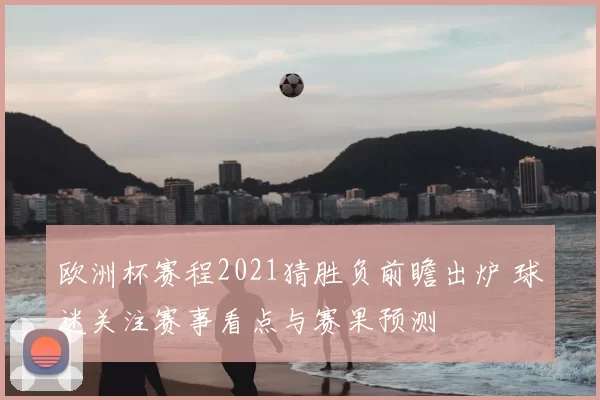 欧洲杯赛程2021猜胜负前瞻出炉 球迷关注赛事看点与赛果预测